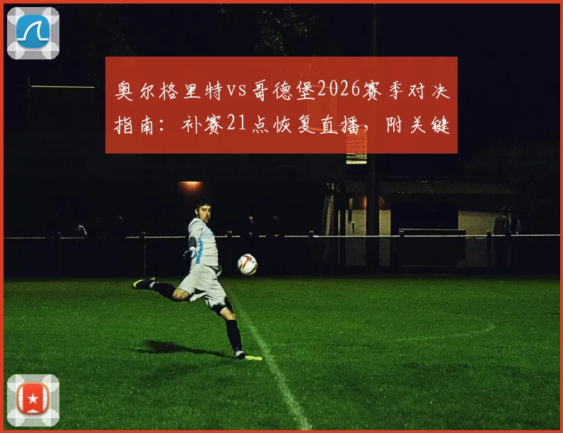 奥尔格里特vs哥德堡2026赛季对决指南:补赛21点恢复直播,附关键看点与阵容解析