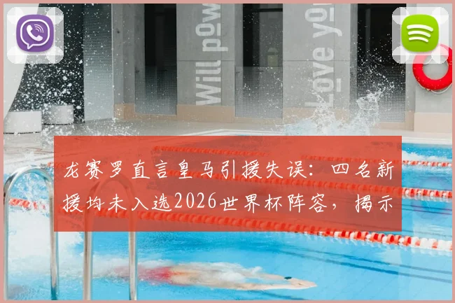 龙赛罗直言皇马引援失误:四名新援均未入选2026世界杯阵容,揭示转会市场决策盲区