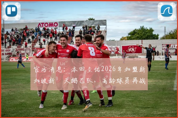 官方消息:本田圭佑2026年加盟新加坡新潟天鹅乙队,高龄球员再战海外,亚洲联赛引关注