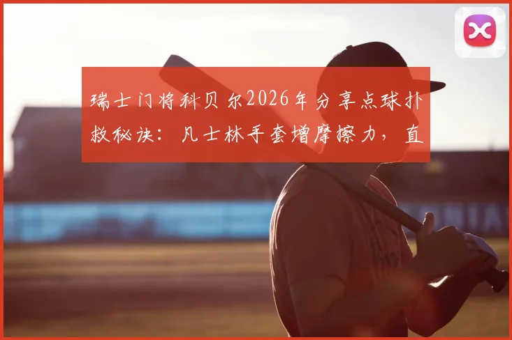 瑞士门将科贝尔2026年分享点球扑救秘诀:凡士林手套增摩擦力,直觉预判是关键