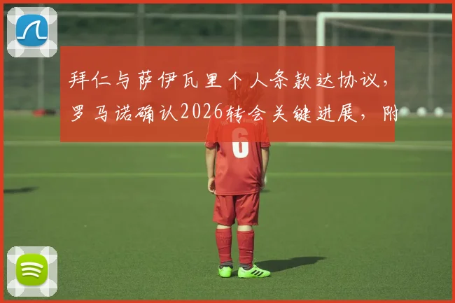 拜仁与萨伊瓦里个人条款达协议，罗马诺确认2026转会关键进展，附带球员能力分析与转会市场影响