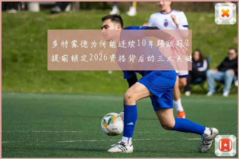 多特蒙德为何能连续10年踢欧冠？提前锁定2026资格背后的三大关键，德甲欧冠席位分配规则详解