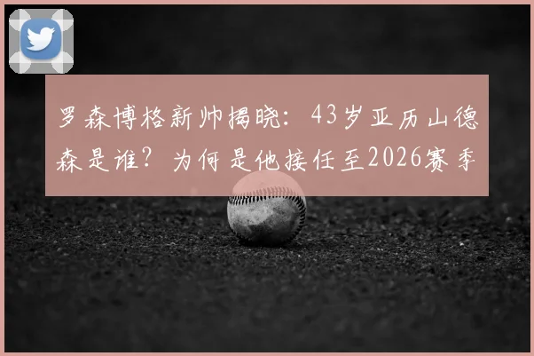 罗森博格新帅揭晓:43岁亚历山德森是谁?为何是他接任至2026赛季?解析换帅内幕与执教前景