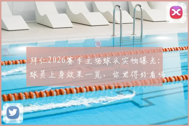 拜仁2026赛季主场球衣实物曝光:球员上身效果一览,你觉得好看吗?