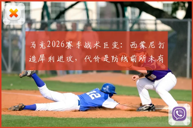 马竞2026赛季战术巨变：西蒙尼打造犀利进攻，代价是防线前所未有的脆弱？深度解析攻防失衡根源