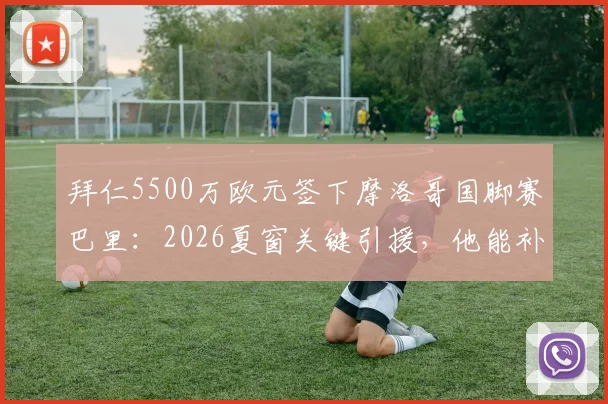 拜仁5500万欧元签下摩洛哥国脚赛巴里:2026夏窗关键引援,他能补强右路吗?