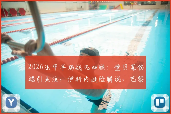 2026法甲半场战况回顾:登贝莱伤退引关注,伊科内造险解说,巴黎圣日耳曼0-0巴黎FC