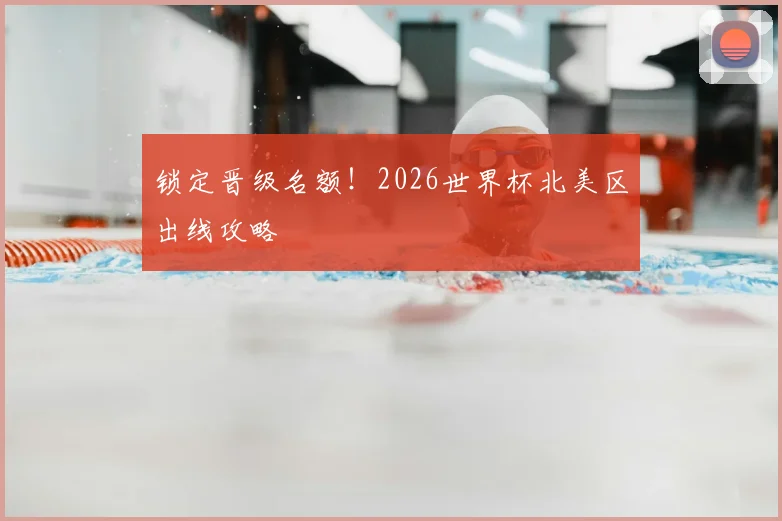 锁定晋级名额!2026世界杯北美区出线攻略