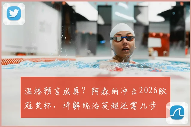 温格预言成真?阿森纳冲击2026欧冠奖杯,详解统治英超还需几步