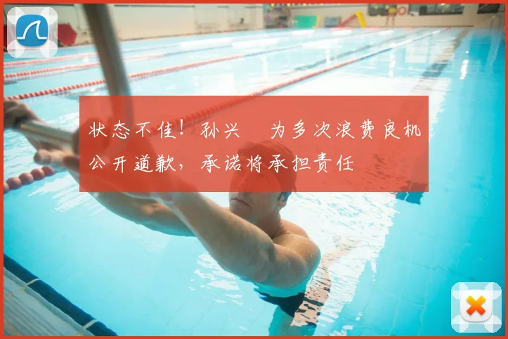 状态不佳！孙兴慜为多次浪费良机公开道歉，承诺将承担责任